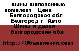 шины шипованные комплект › Цена ­ 7 500 - Белгородская обл., Белгород г. Авто » Шины и диски   . Белгородская обл.